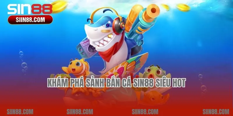 Khám phá sảnh bắn cá Sin88 siêu hot