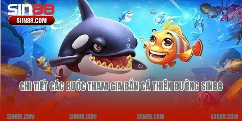Chi tiết các bước tham gia Bắn cá Thiên Đường Sin88